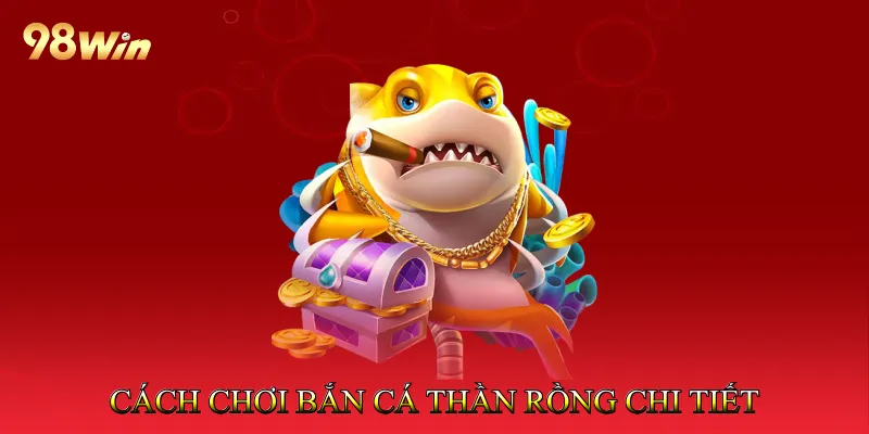 Bắn Cá Thần Rồng - Săn Cá Rồng Nhận Thưởng Hấp Dẫn 3 Cách chơi bắn cá thần rồng chi tiết cho người mới