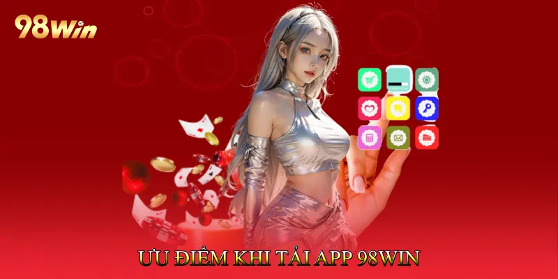 Tải App 98Win 1 Ưu Điểm Khi Tải App 98Win